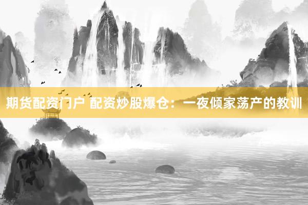 期货配资门户 配资炒股爆仓：一夜倾家荡产的教训