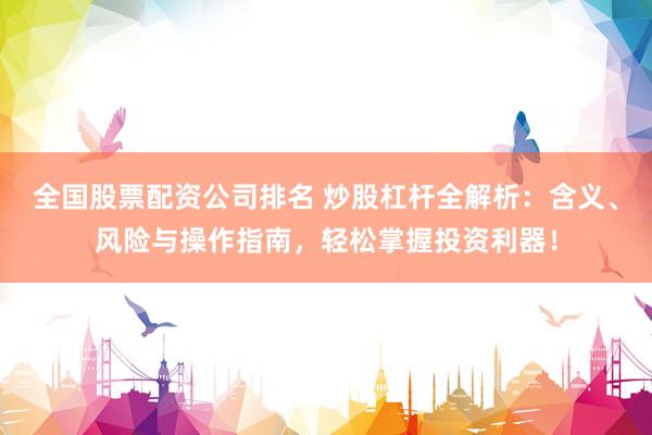 全国股票配资公司排名 炒股杠杆全解析：含义、风险与操作指南，轻松掌握投资利器！