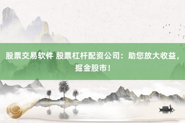 股票交易软件 股票杠杆配资公司：助您放大收益，掘金股市！