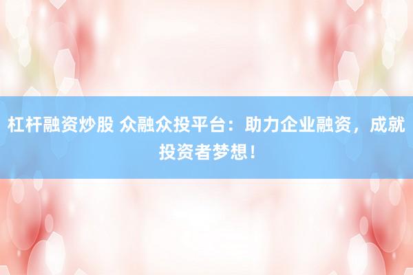 杠杆融资炒股 众融众投平台：助力企业融资，成就投资者梦想！