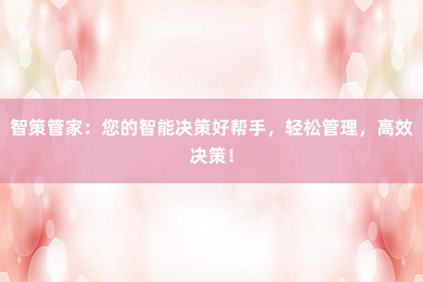 智策管家：您的智能决策好帮手，轻松管理，高效决策！