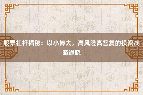 股票杠杆揭秘：以小博大，高风险高答复的投资战略通晓