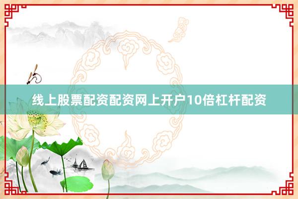线上股票配资配资网上开户10倍杠杆配资