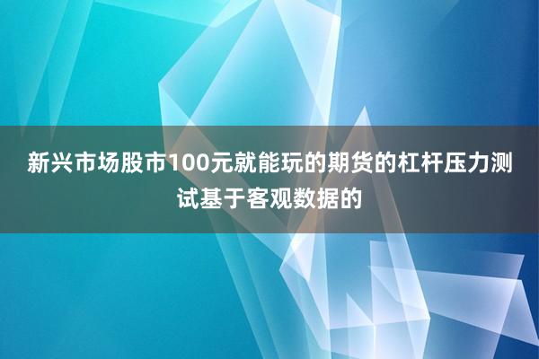 新兴市场股市100元就能玩的期货的杠杆压力测试基于客观数据的