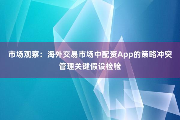市场观察：海外交易市场中配资App的策略冲突管理关键假设检验