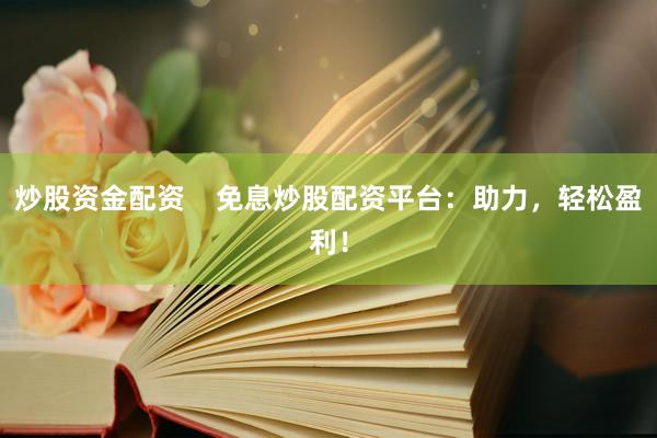 炒股资金配资    免息炒股配资平台：助力，轻松盈利！