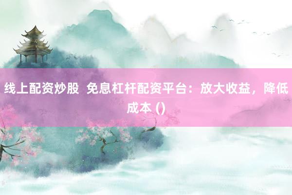 线上配资炒股  免息杠杆配资平台：放大收益，降低成本 ()