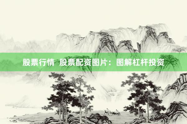 股票行情  股票配资图片：图解杠杆投资