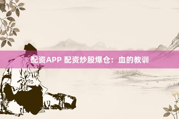 配资APP 配资炒股爆仓：血的教训