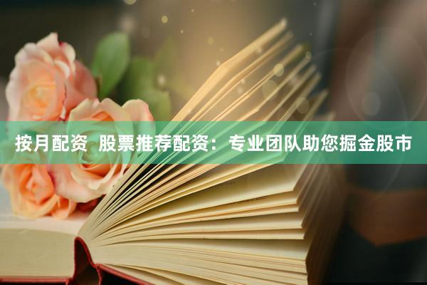 按月配资  股票推荐配资：专业团队助您掘金股市