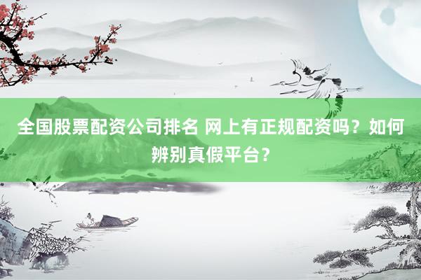 全国股票配资公司排名 网上有正规配资吗？如何辨别真假平台？