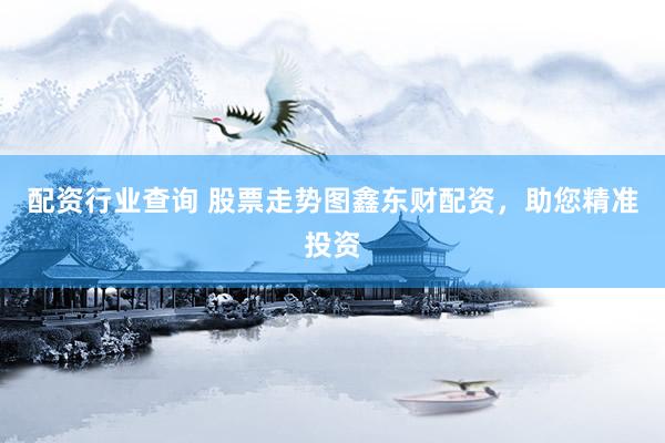 配资行业查询 股票走势图鑫东财配资，助您精准投资