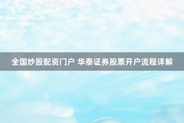 全国炒股配资门户 华泰证券股票开户流程详解