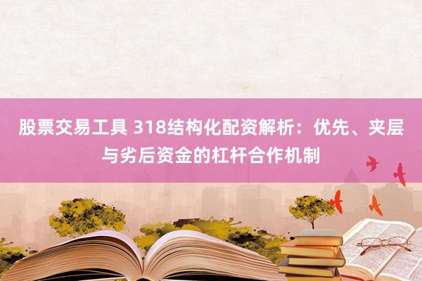 股票交易工具 318结构化配资解析：优先、夹层与劣后资金的杠杆合作机制